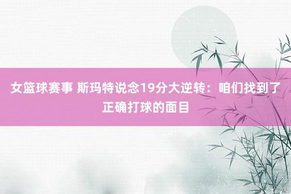 女篮球赛事 斯玛特说念19分大逆转：咱们找到了正确打球的面目