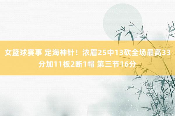 女篮球赛事 定海神针！浓眉25中13砍全场最高33分加11板2断1帽 第三节16分