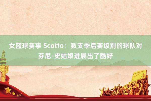 女篮球赛事 Scotto：数支季后赛级别的球队对芬尼-史姑娘进展出了酷好