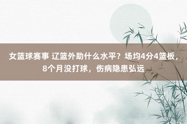 女篮球赛事 辽篮外助什么水平？场均4分4篮板，8个月没打球，伤病隐患弘远