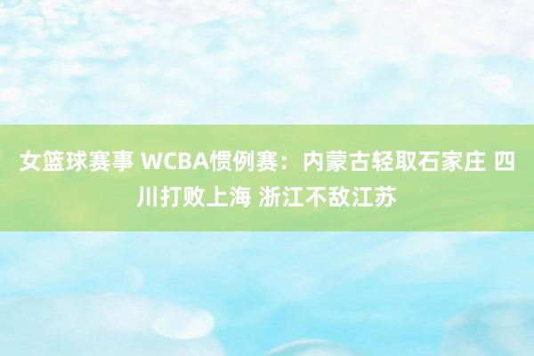 女篮球赛事 WCBA惯例赛：内蒙古轻取石家庄 四川打败上海 浙江不敌江苏