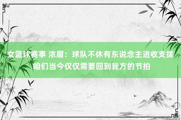 女篮球赛事 浓眉：球队不休有东说念主进收支拨 咱们当今仅仅需要回到我方的节拍