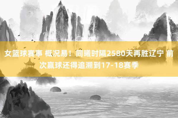 女篮球赛事 概况易！同曦时隔2580天再胜辽宁 前次赢球还得追溯到17-18赛季