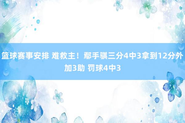 篮球赛事安排 难救主！鄢手骐三分4中3拿到12分外加3助 罚球4中3