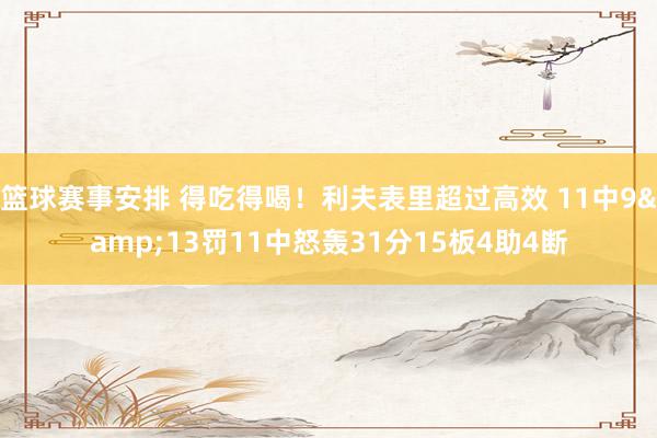 篮球赛事安排 得吃得喝！利夫表里超过高效 11中9&13罚11中怒轰31分15板4助4断