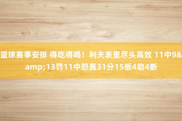 篮球赛事安排 得吃得喝！利夫表里尽头高效 11中9&13罚11中怒轰31分15板4助4断