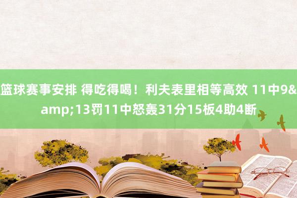 篮球赛事安排 得吃得喝！利夫表里相等高效 11中9&13罚11中怒轰31分15板4助4断