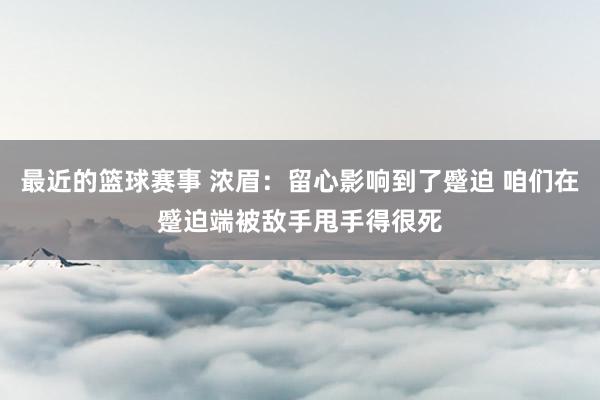 最近的篮球赛事 浓眉：留心影响到了蹙迫 咱们在蹙迫端被敌手甩手得很死