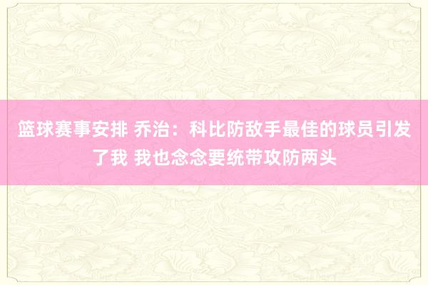 篮球赛事安排 乔治：科比防敌手最佳的球员引发了我 我也念念要统带攻防两头