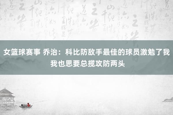 女篮球赛事 乔治：科比防敌手最佳的球员激勉了我 我也思要总揽攻防两头