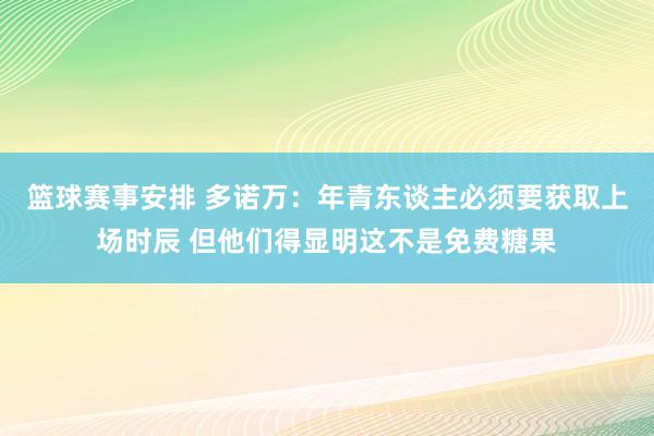 篮球赛事安排 多诺万：年青东谈主必须要获取上场时辰 但他们得显明这不是免费糖果