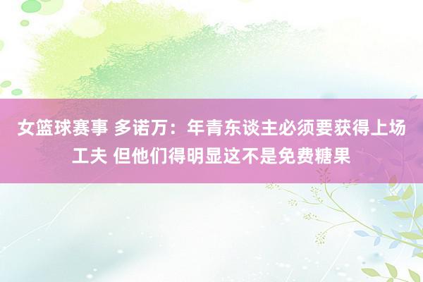 女篮球赛事 多诺万：年青东谈主必须要获得上场工夫 但他们得明显这不是免费糖果