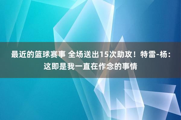 最近的篮球赛事 全场送出15次助攻！特雷-杨：这即是我一直在作念的事情