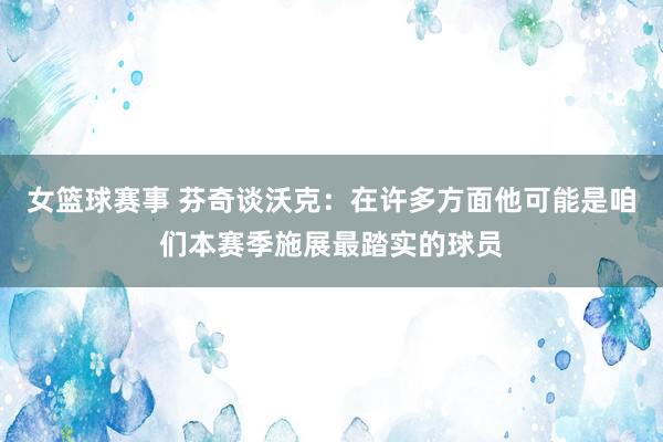 女篮球赛事 芬奇谈沃克：在许多方面他可能是咱们本赛季施展最踏实的球员