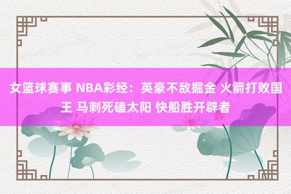 女篮球赛事 NBA彩经：英豪不敌掘金 火箭打败国王 马刺死磕太阳 快船胜开辟者