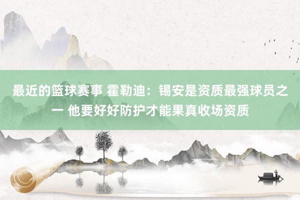 最近的篮球赛事 霍勒迪：锡安是资质最强球员之一 他要好好防护才能果真收场资质