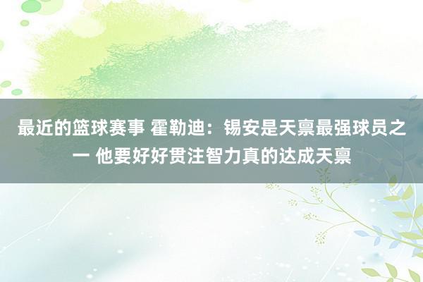 最近的篮球赛事 霍勒迪：锡安是天禀最强球员之一 他要好好贯注智力真的达成天禀