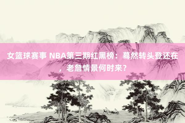 女篮球赛事 NBA第三期红黑榜：蓦然转头登还在，老詹情景何时来？