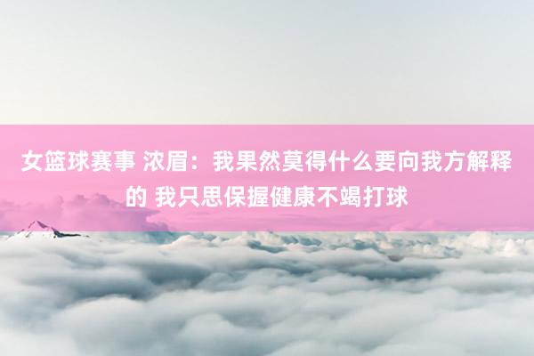 女篮球赛事 浓眉：我果然莫得什么要向我方解释的 我只思保握健康不竭打球