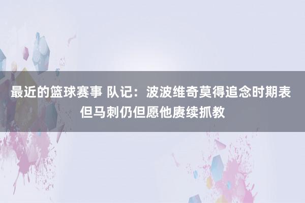 最近的篮球赛事 队记：波波维奇莫得追念时期表 但马刺仍但愿他赓续抓教