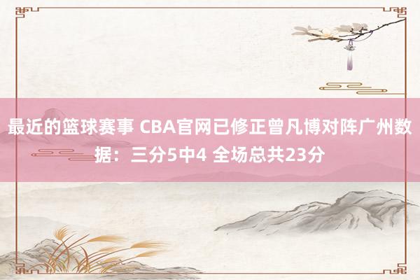 最近的篮球赛事 CBA官网已修正曾凡博对阵广州数据：三分5中4 全场总共23分