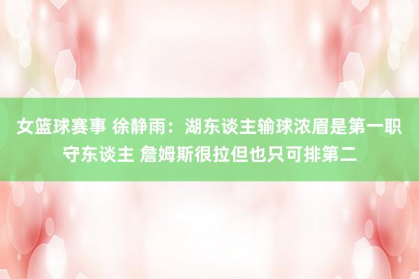 女篮球赛事 徐静雨：湖东谈主输球浓眉是第一职守东谈主 詹姆斯很拉但也只可排第二