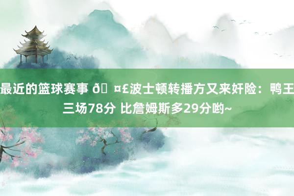 最近的篮球赛事 🤣波士顿转播方又来奸险：鸭王三场78分 比詹姆斯多29分哟~