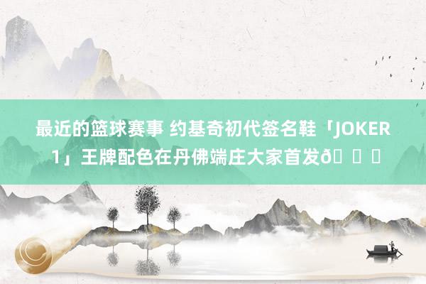 最近的篮球赛事 约基奇初代签名鞋「JOKER 1」王牌配色在丹佛端庄大家首发🎉