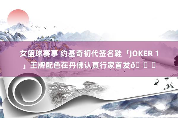 女篮球赛事 约基奇初代签名鞋「JOKER 1」王牌配色在丹佛认真行家首发🎉