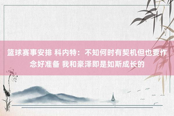 篮球赛事安排 科内特：不知何时有契机但也要作念好准备 我和豪泽即是如斯成长的