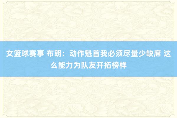 女篮球赛事 布朗：动作魁首我必须尽量少缺席 这么能力为队友开拓榜样