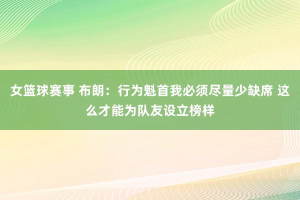 女篮球赛事 布朗：行为魁首我必须尽量少缺席 这么才能为队友设立榜样