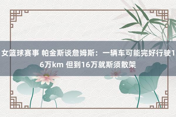 女篮球赛事 帕金斯谈詹姆斯：一辆车可能完好行驶16万km 但到16万就斯须散架