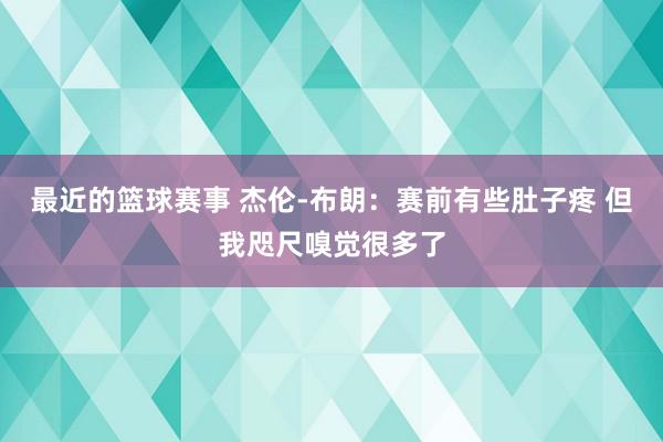 最近的篮球赛事 杰伦-布朗：赛前有些肚子疼 但我咫尺嗅觉很多了