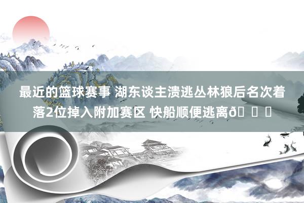 最近的篮球赛事 湖东谈主溃逃丛林狼后名次着落2位掉入附加赛区 快船顺便逃离😋