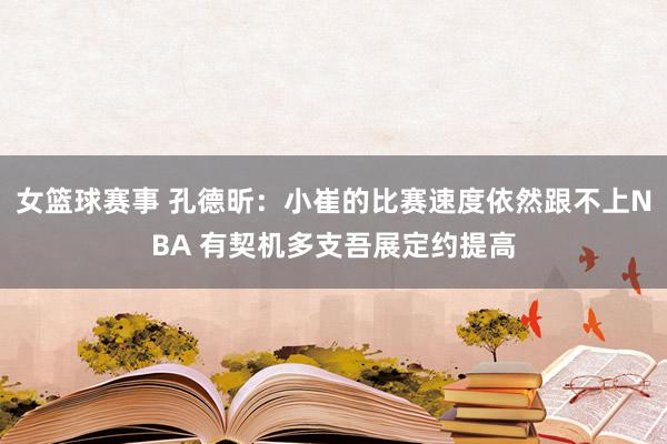 女篮球赛事 孔德昕：小崔的比赛速度依然跟不上NBA 有契机多支吾展定约提高