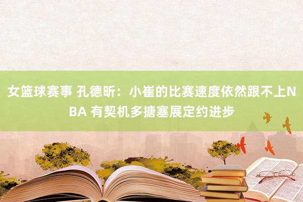 女篮球赛事 孔德昕：小崔的比赛速度依然跟不上NBA 有契机多搪塞展定约进步