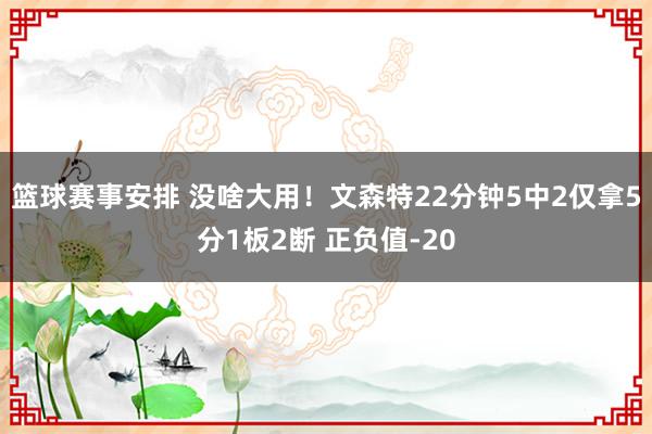 篮球赛事安排 没啥大用！文森特22分钟5中2仅拿5分1板2断 正负值-20