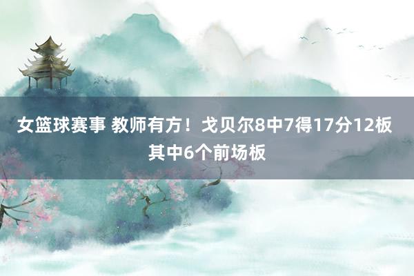 女篮球赛事 教师有方！戈贝尔8中7得17分12板 其中6个前场板