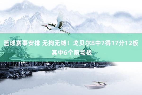 篮球赛事安排 无拘无缚！戈贝尔8中7得17分12板 其中6个前场板