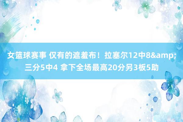 女篮球赛事 仅有的遮羞布！拉塞尔12中8&三分5中4 拿下全场最高20分另3板5助