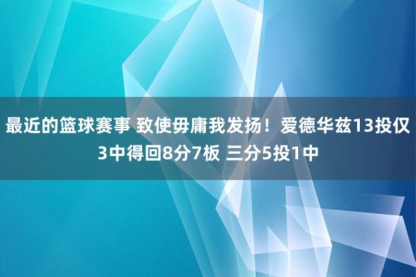 最近的篮球赛事 致使毋庸我发扬！爱德华兹13投仅3中得回8分7板 三分5投1中