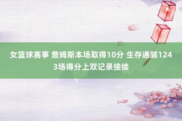 女篮球赛事 詹姆斯本场取得10分 生存通顺1243场得分上双记录接续