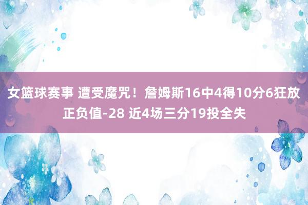 女篮球赛事 遭受魔咒！詹姆斯16中4得10分6狂放正负值-28 近4场三分19投全失