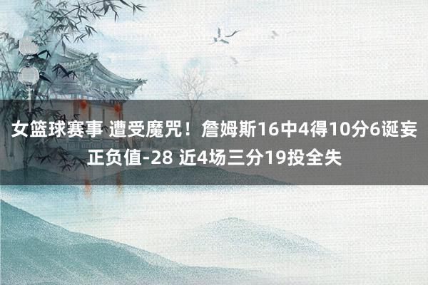 女篮球赛事 遭受魔咒！詹姆斯16中4得10分6诞妄正负值-28 近4场三分19投全失