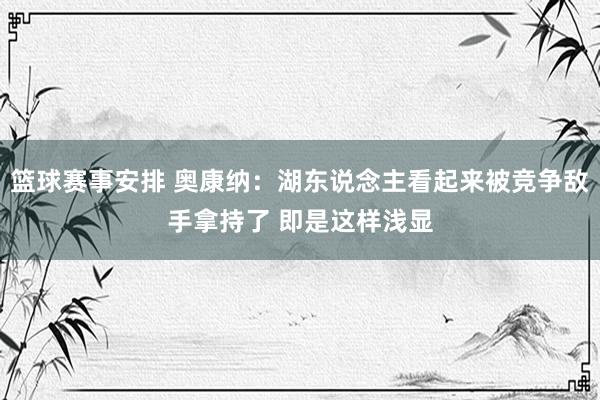 篮球赛事安排 奥康纳：湖东说念主看起来被竞争敌手拿持了 即是这样浅显