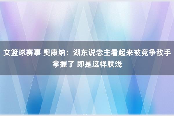 女篮球赛事 奥康纳：湖东说念主看起来被竞争敌手拿握了 即是这样肤浅