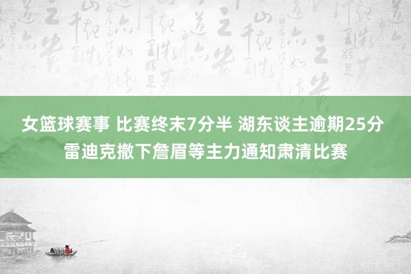 女篮球赛事 比赛终末7分半 湖东谈主逾期25分 雷迪克撤下詹眉等主力通知肃清比赛