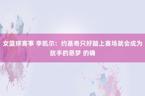 女篮球赛事 李凯尔：约基奇只好踏上赛场就会成为敌手的恶梦 的确