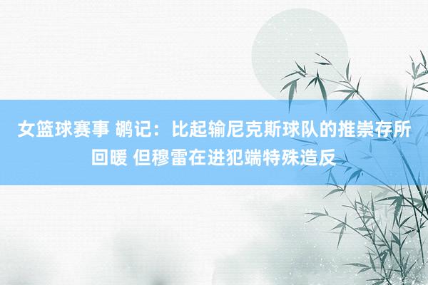 女篮球赛事 鹕记：比起输尼克斯球队的推崇存所回暖 但穆雷在进犯端特殊造反